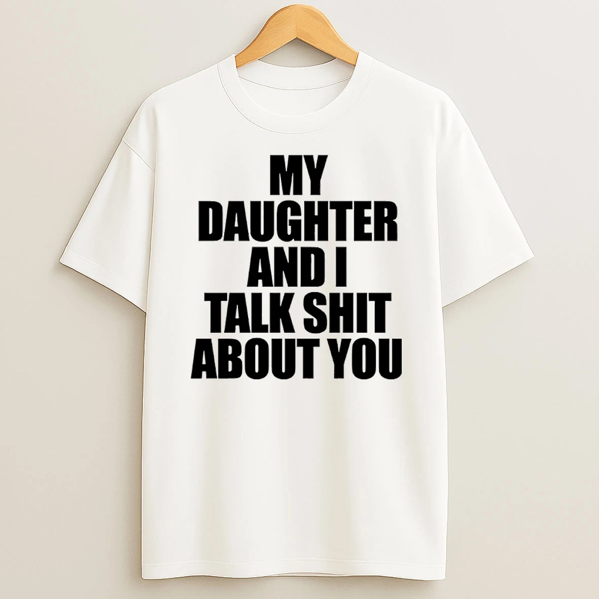 My Daughter And I Talk Shit About You Shirts