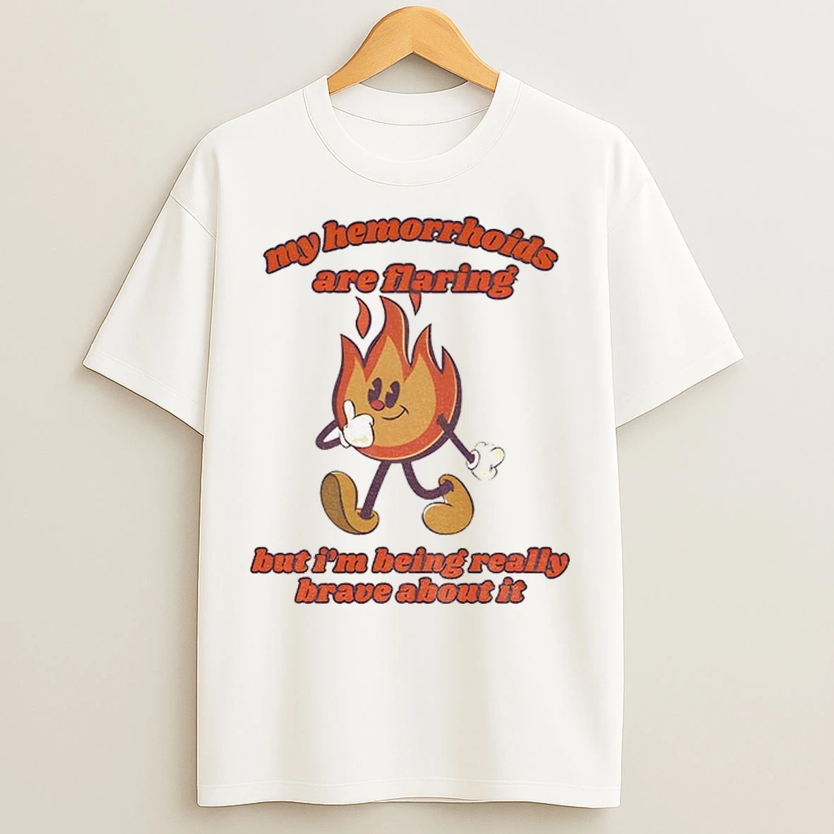 My Hemorrhoids Are Flaring But Im Being Really Brave About It T Shirts