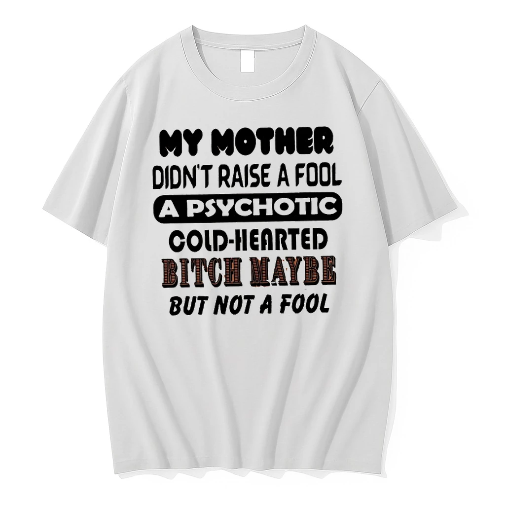 My Mother Didnt Raise A Fool A Psychotic Cold Hearted Bitch Maybe But Not A Fool Shirts