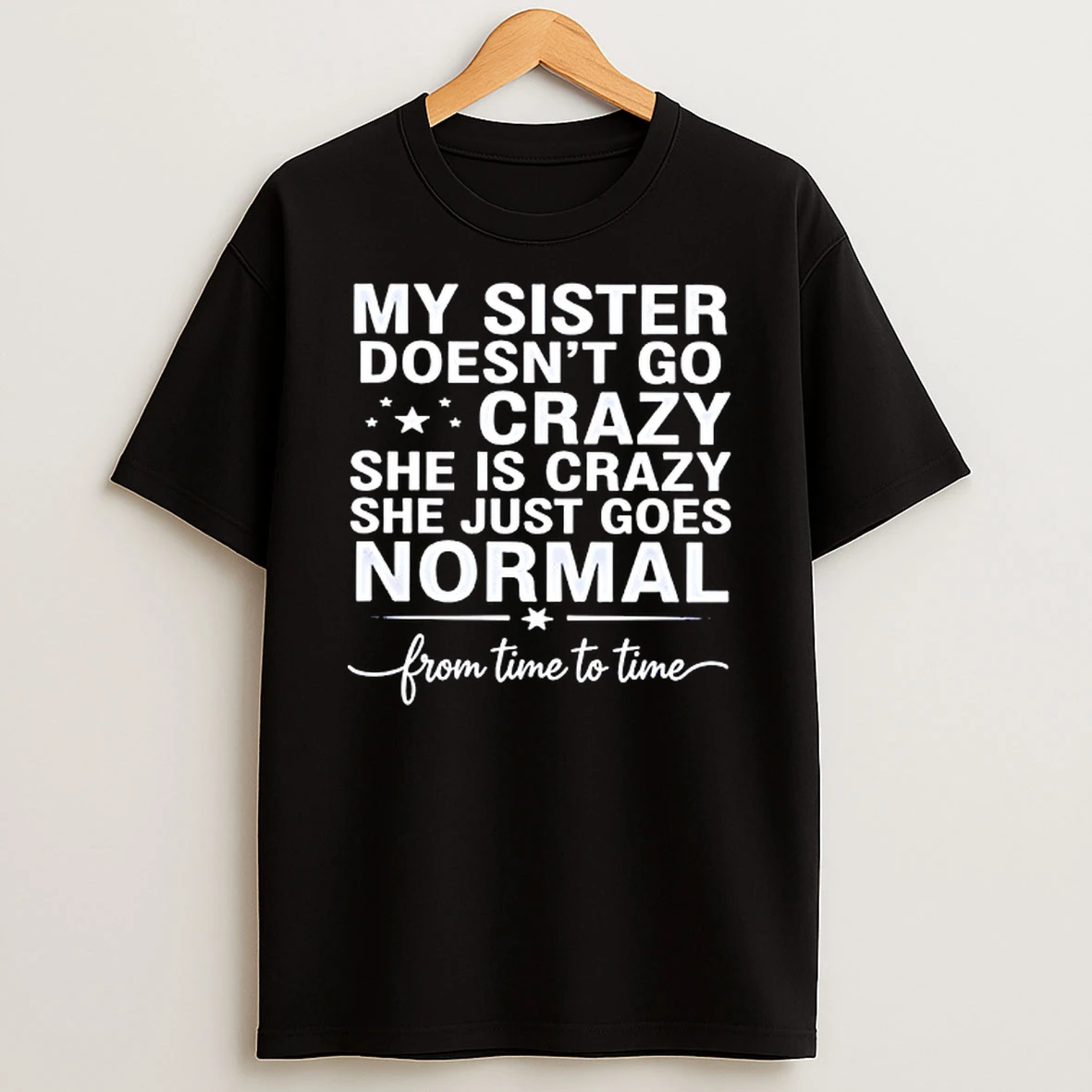 My Sister Doesnt Go Crazy She Is Crazy She Just Goes Normal From Time To Time Shirts