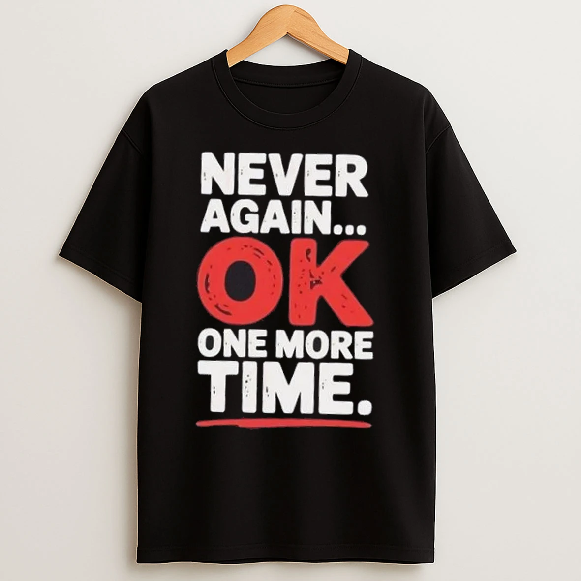 Never Again Ok One More Time T Shirts