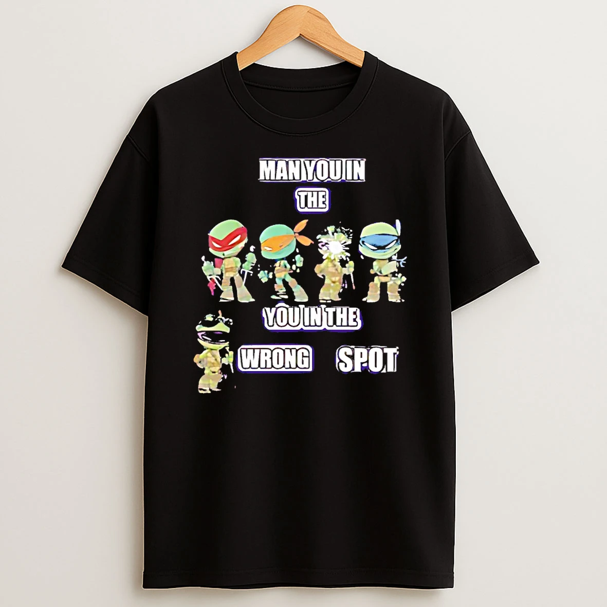 Ninja Turtles Man You In The You In The Wrong Spot Shirts