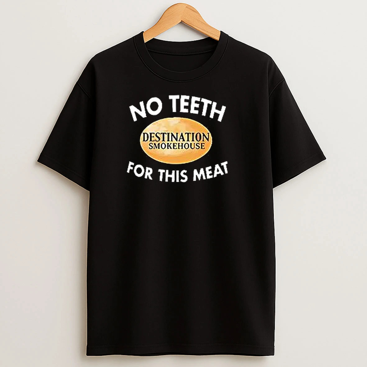 No Teeth For This Meat Destination Smokehouse T Shirts
