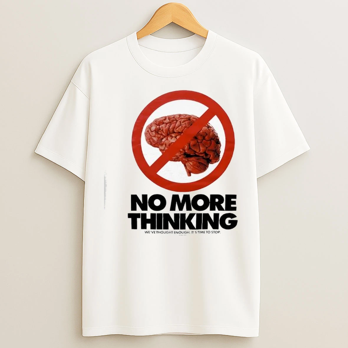 No More Thinking Weve Thought Enough Its Time To Stop Brain T Shirts