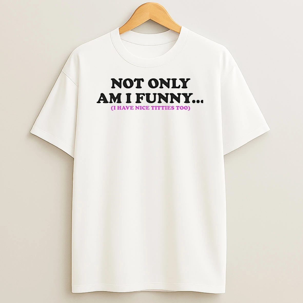 Not Only Am I Funny I Have Nice Titties Too Shirts