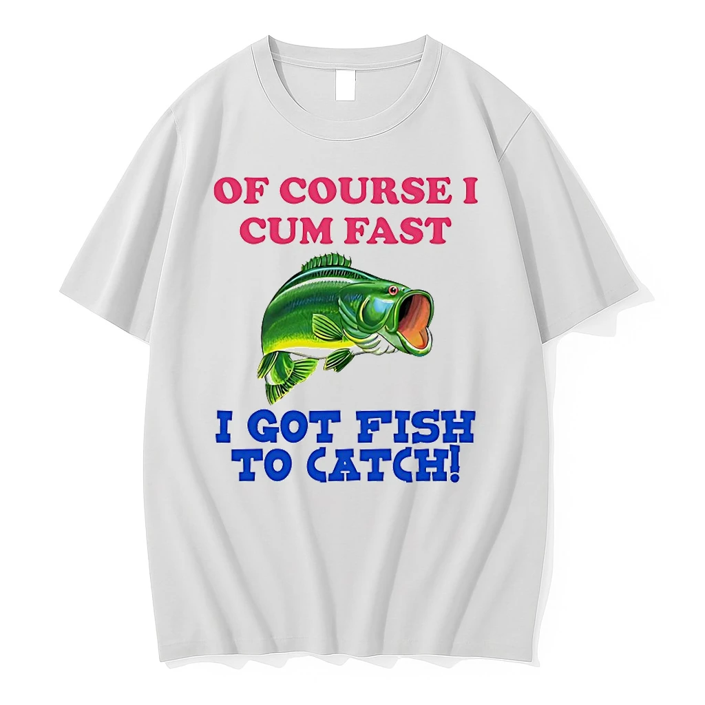 Of Course I Cum Fast I Got Fish To Catch Shirts