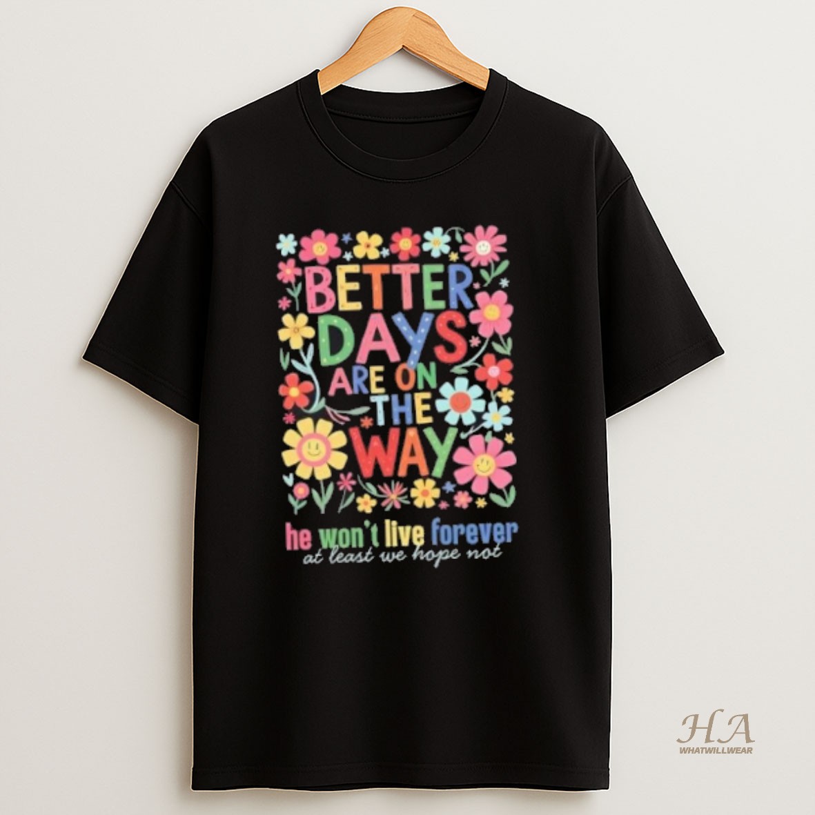 Official Better Days Are On The Way He Wont Live Forever At Least We Hope Not Floral T Shirt