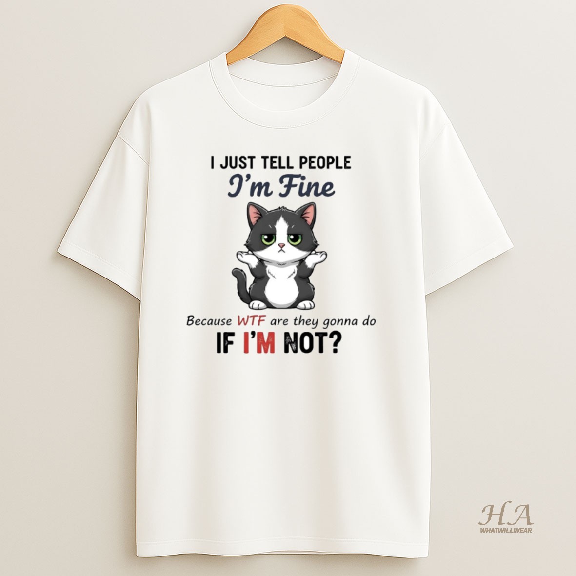 Official Cat I Just Tell People Im Fine Because Wtf Are They Gonna Do If Im Not T Shirt