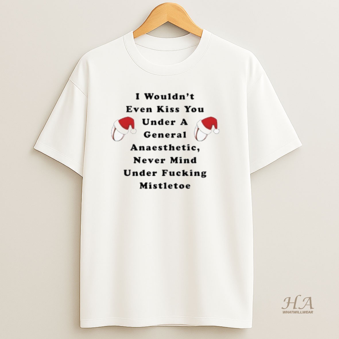 Official Christmas I Wouldnt Even Kiss You Under A General Anaesthetic Never Mind Under Fucking Mistletoe T Shirt