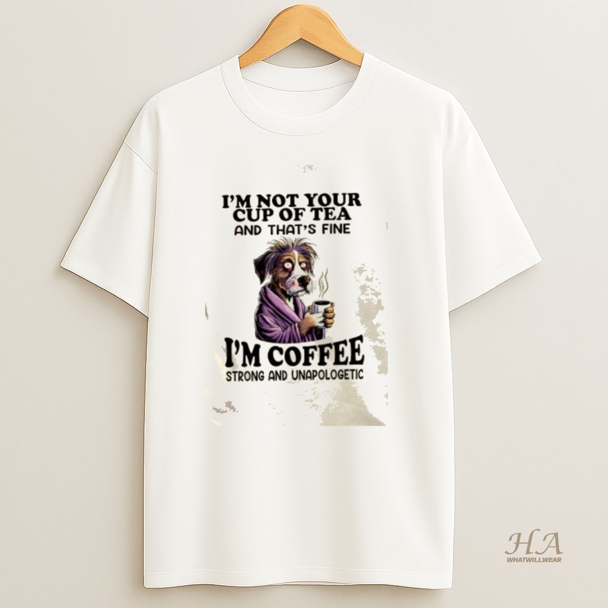 Official Dog Im Not Your Cup Of Tea And Thats Fine Im Coffee Strong And Unapologetic T Shirt