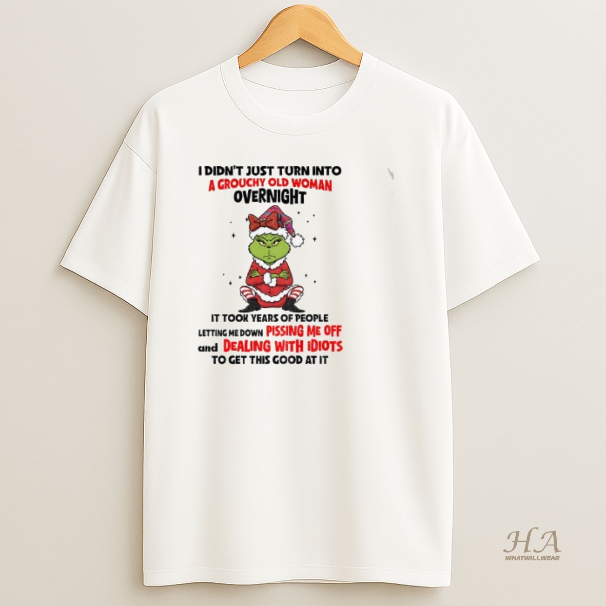 Official Grinch Santa I Didnt Just Turn Into A Grouchy Old Woman Overnight It Took Years Of People Letting Christmas T Shirt