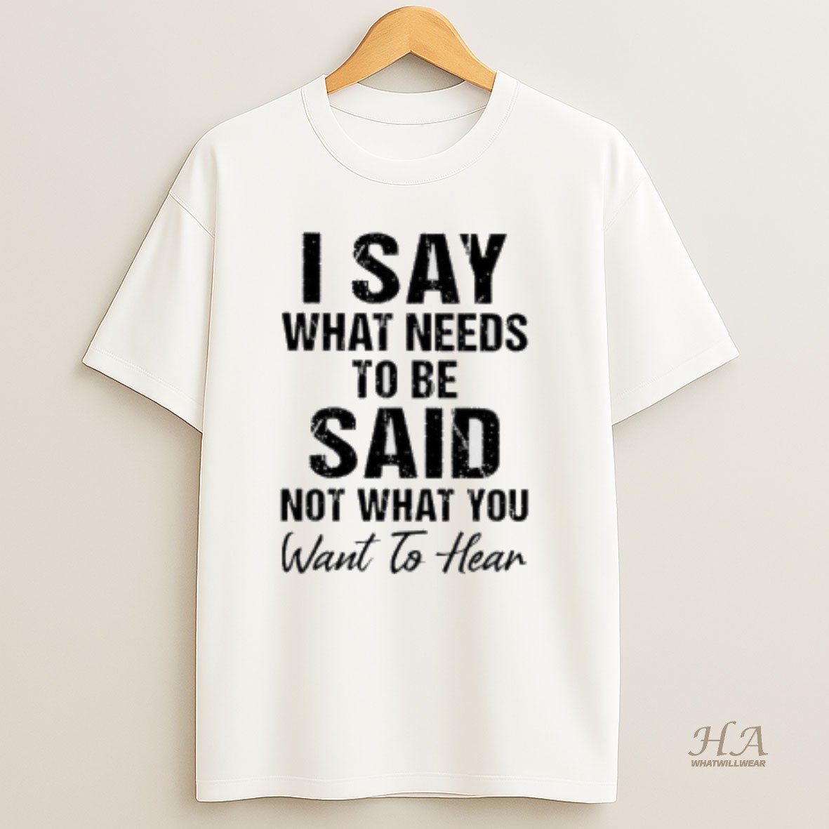 Official I Say What Needs To Be Said Not What You Want To Hear T Shirt