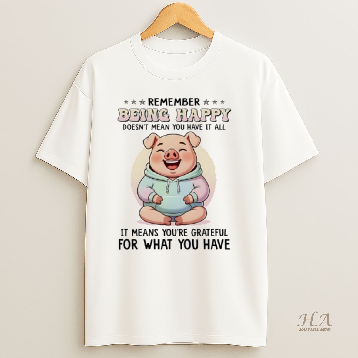 Official Pig Remember Being Happy Doesnt Mean You Have It All It Means Youre Grateful For What You Have T Shirt
