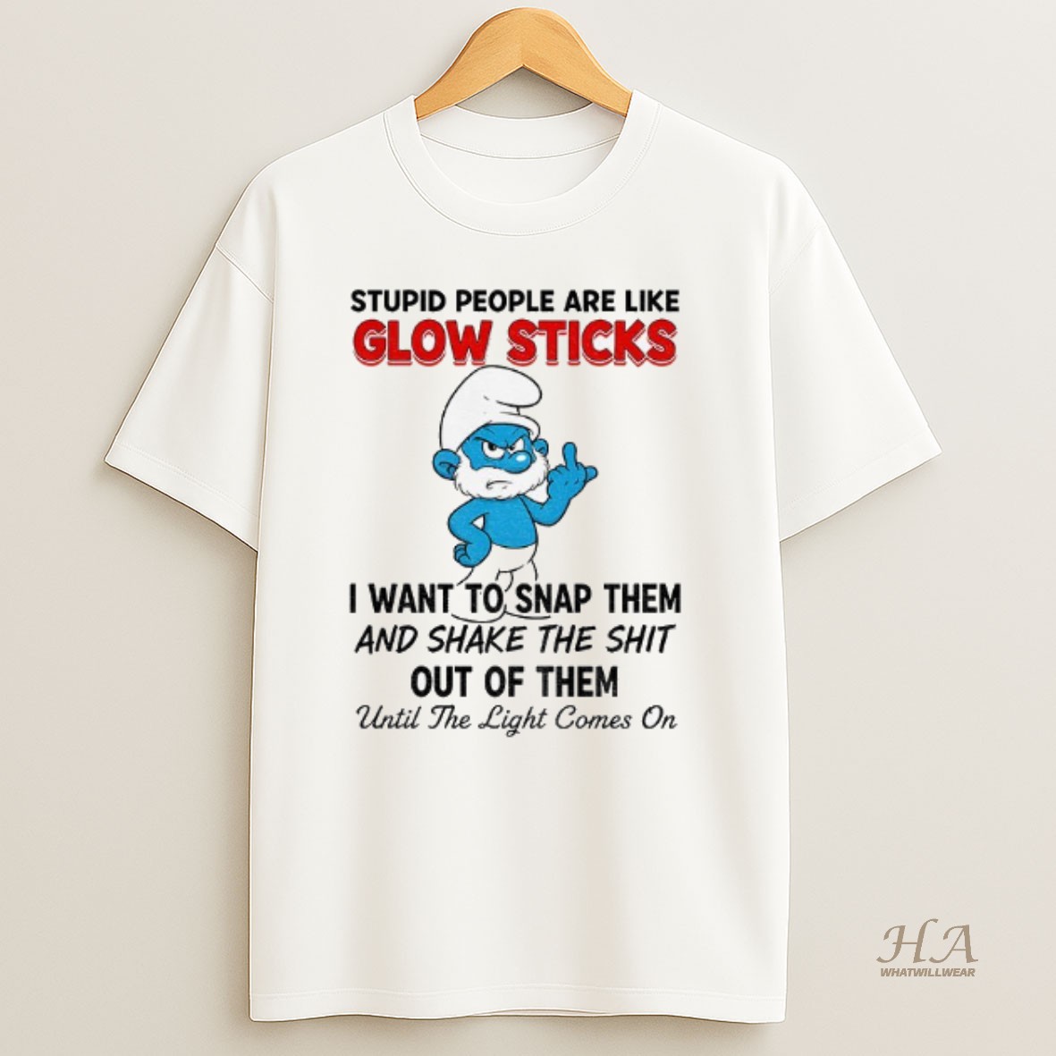 Official Smurf Stupid People Are Like Glow Sticks I Want To Snap Them And Shake The Shit Out Of Them Until The Light Comes On T Shirt