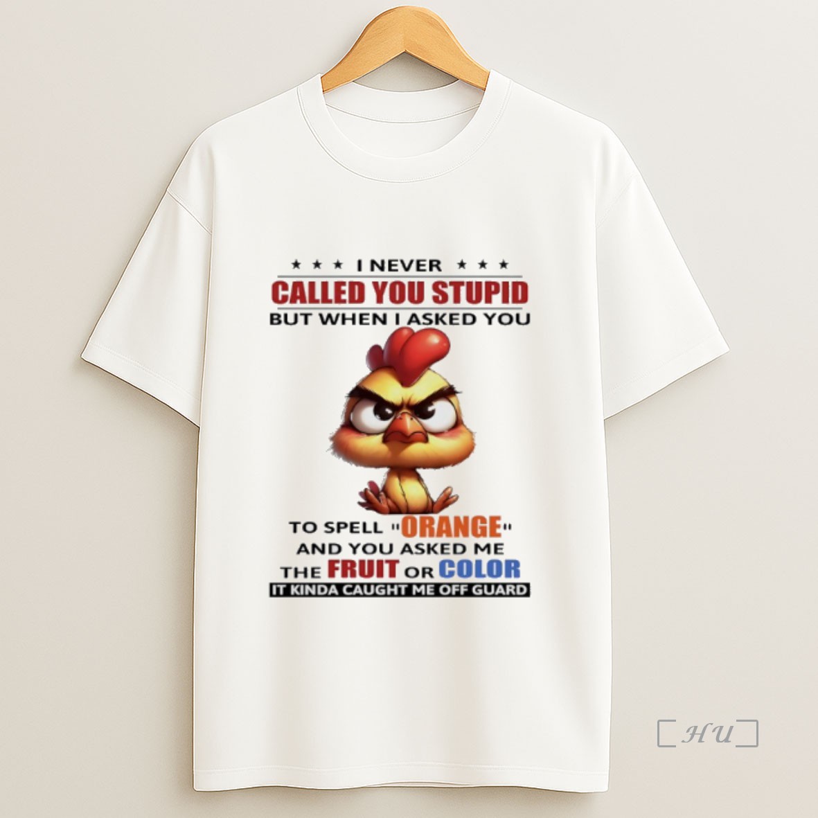 Officials Chicken I Never Called You Stupid But When I Asked You To Spell Orange And You Asked Me The Fruit Or Color Premium Shirt Sweatshirt Tee