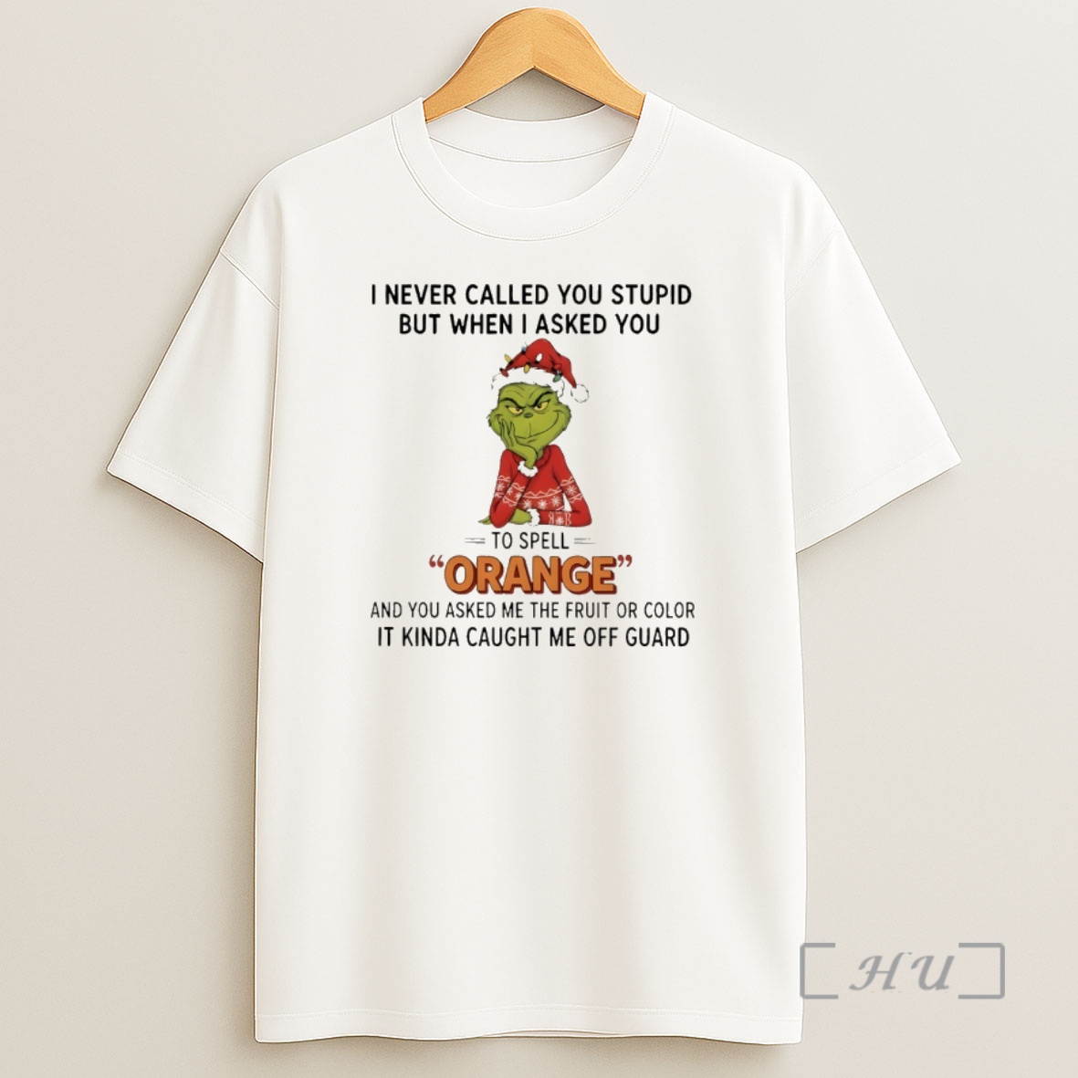 Officials Grinch I Never Called You Stupid But When I Asked You To Spell Orange And You Asked Me The Fruit Or Color Christmas Premium Shirt Sweatshirt Tee
