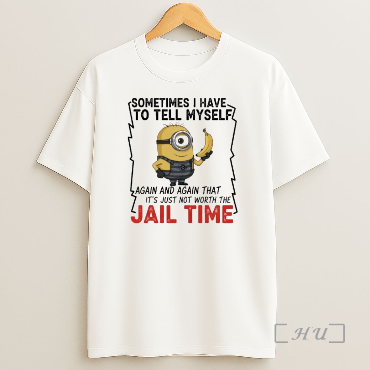 Officials Minions Banana Sometime I Have To Tell Myself Again And Again That Its Just Not Worth The Jail Time Premium Shirt Sweatshirt Tee