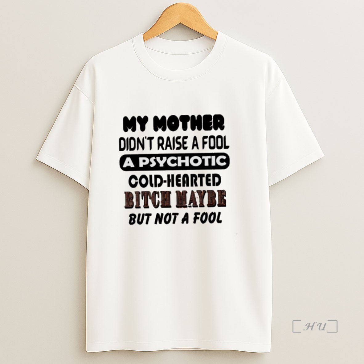 Officials My Mother Didnt Raise A Fool A Psychotic Cold Hearted Bitch Maybe But Not A Fool Premium Shirt Sweatshirt Tee
