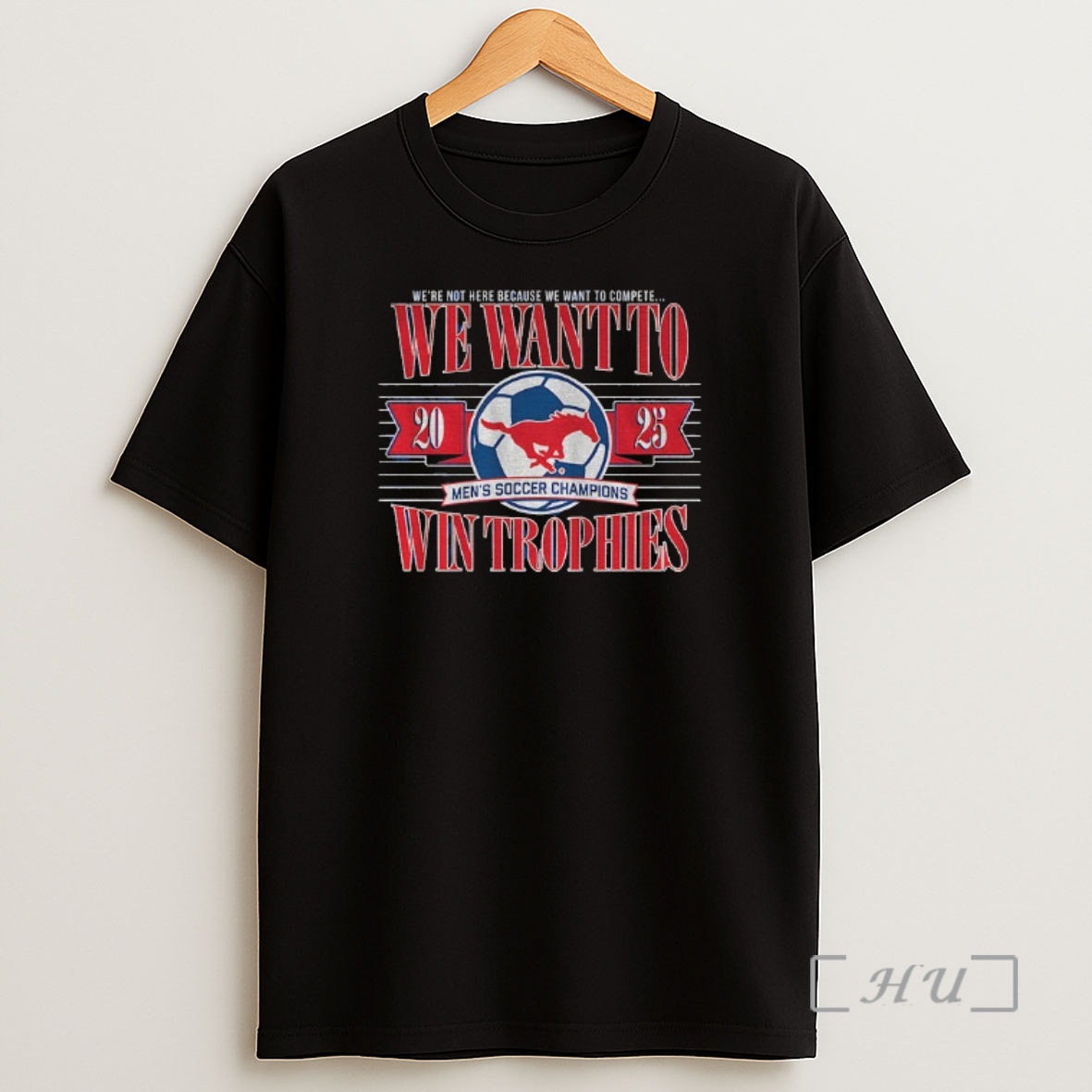 Officials Smu Soccer Were Not Here Because We Want To Compete We Want To Win Trophies 2025 Premium Shirt Sweatshirt Tee