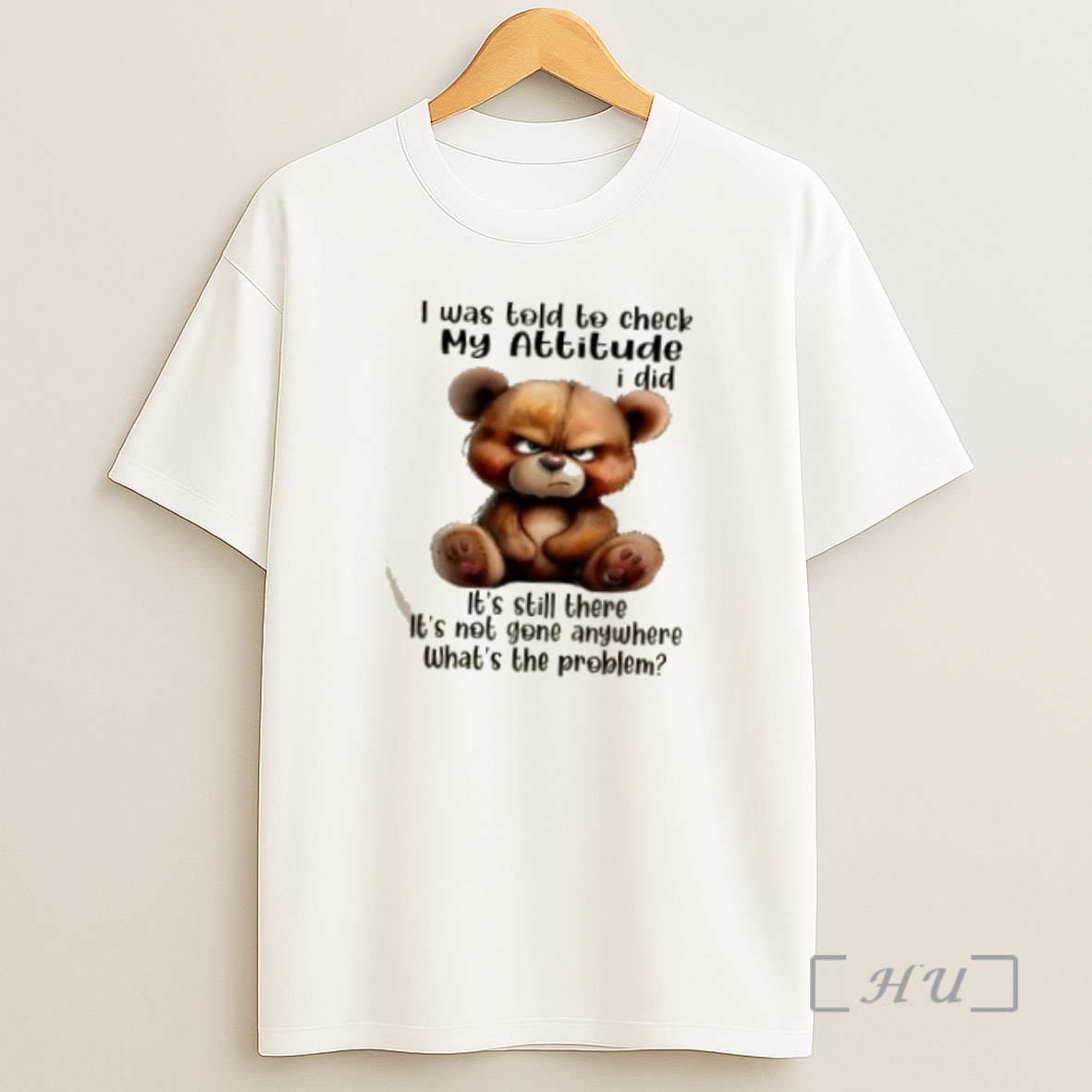 Officials Teddy Bear I Was Told To Check My Attitude I Did Its Still There Its Not Gone Anywhere Whats The Problem Premium Shirt Sweatshirt Tee