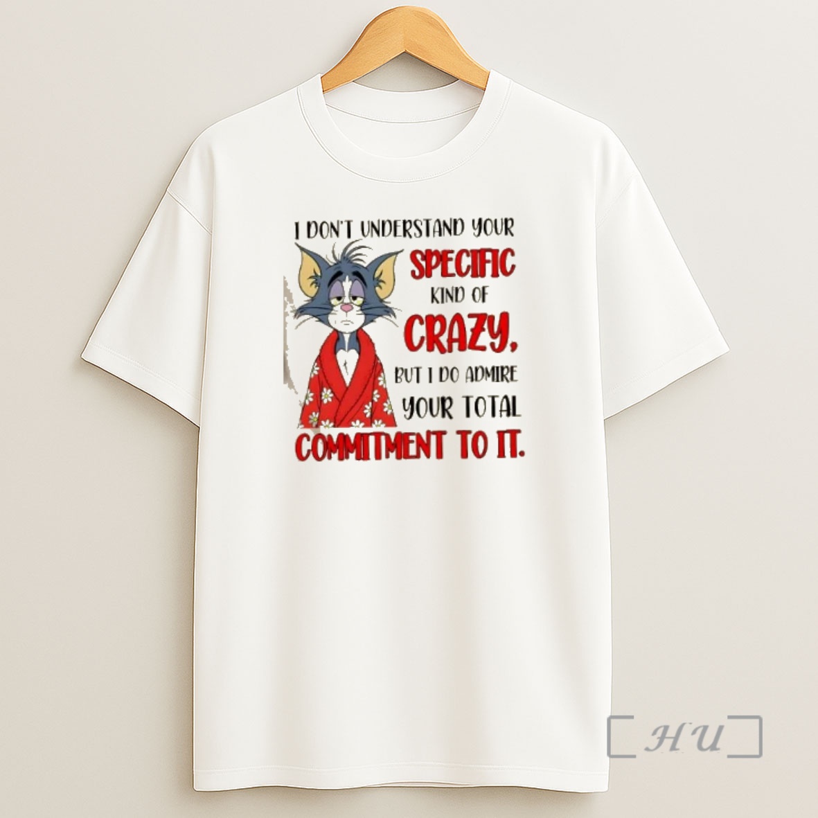 Officials Tom Cat I Dont Understand Your Specific Kind Of Crazy But I Do Admire Your Total Commitment To It Premium Shirt Sweatshirt Tee