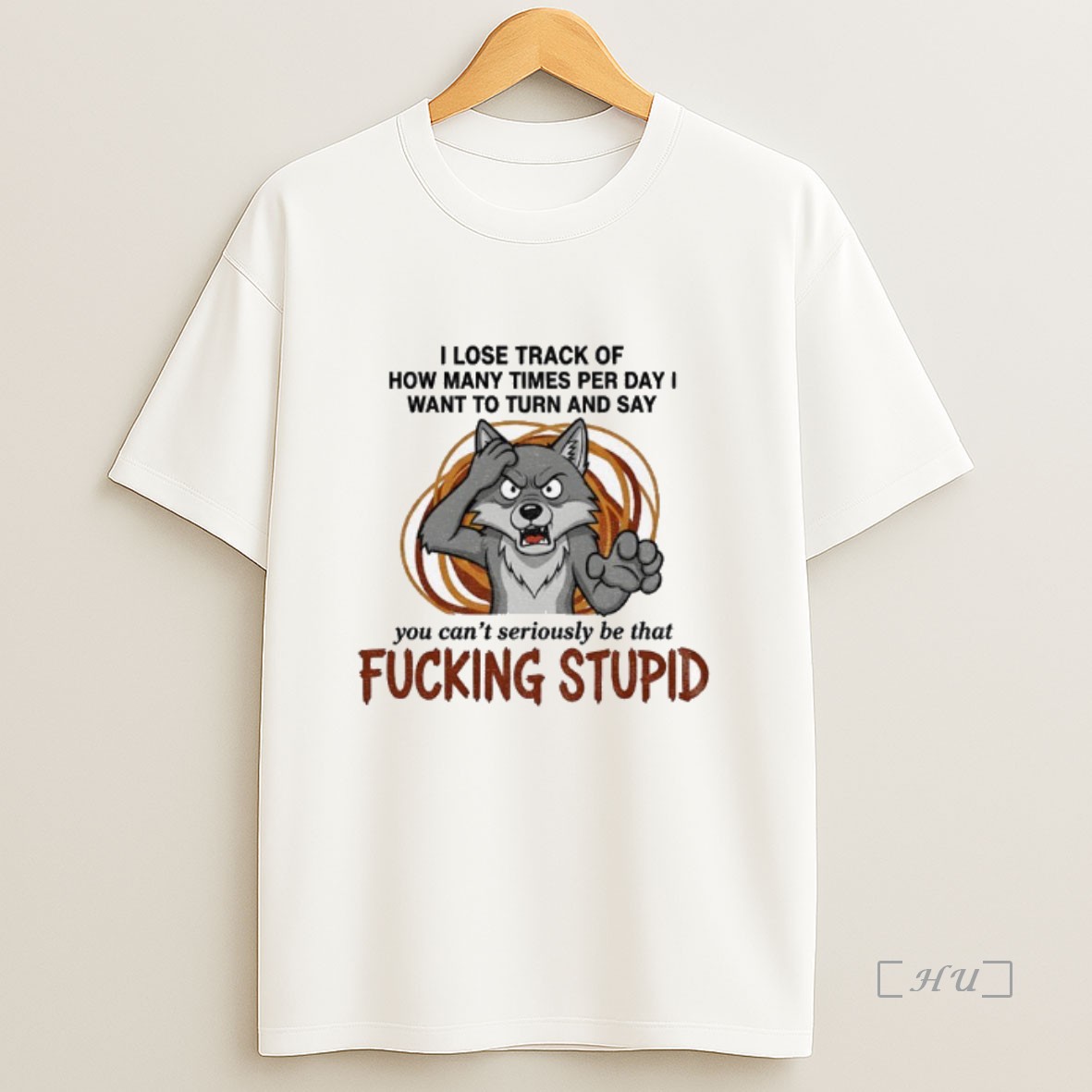 Officials Wolf I Lose Track Of How Many Times Per Day I Want To Turn And Say You Cant Seriously Be That Fucking Stupid Premium Shirt Sweatshirt Tee