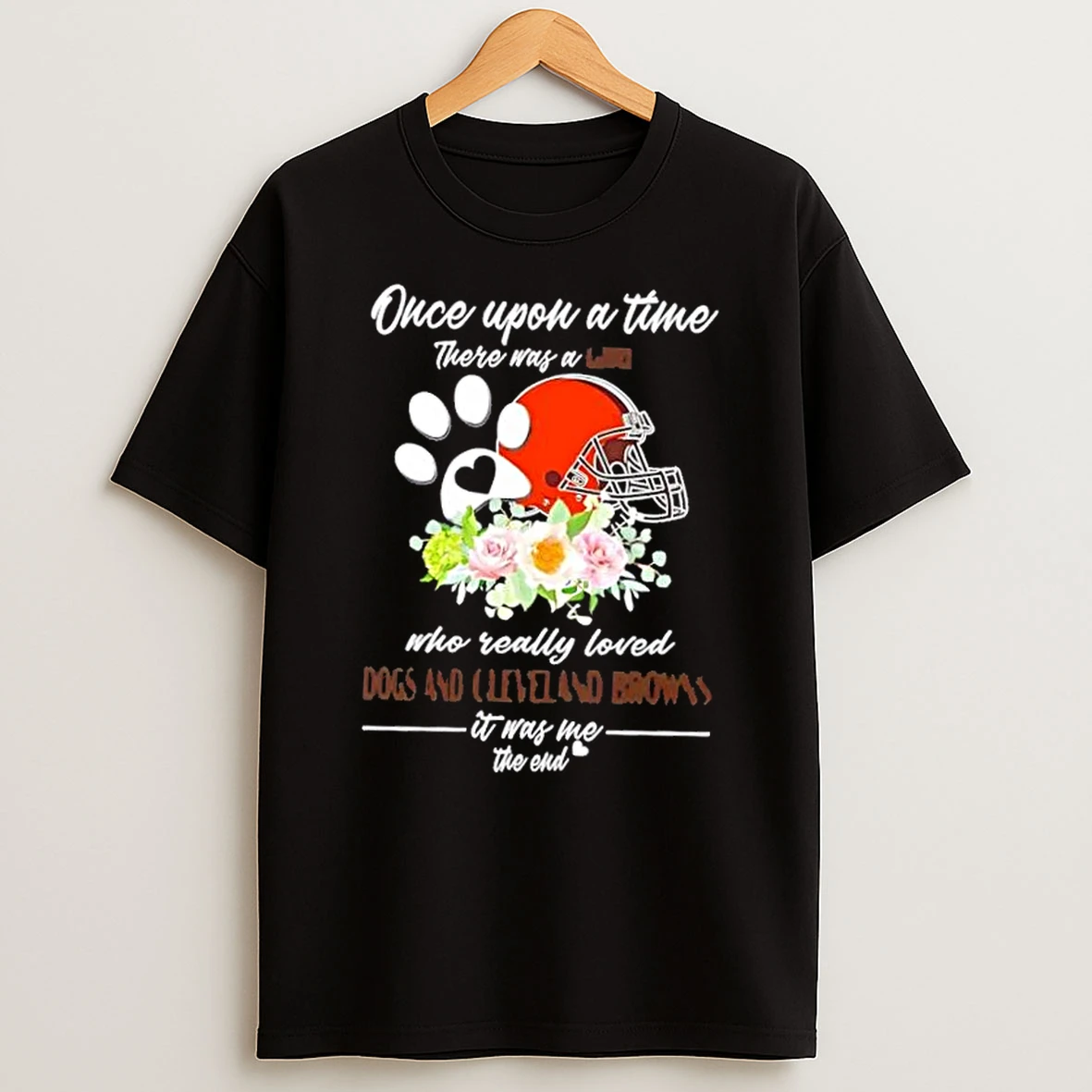 Once Upon A Time There Was A Girl Who Really Loved Dogs And Cleveland Browns It Was Me The End Shirts