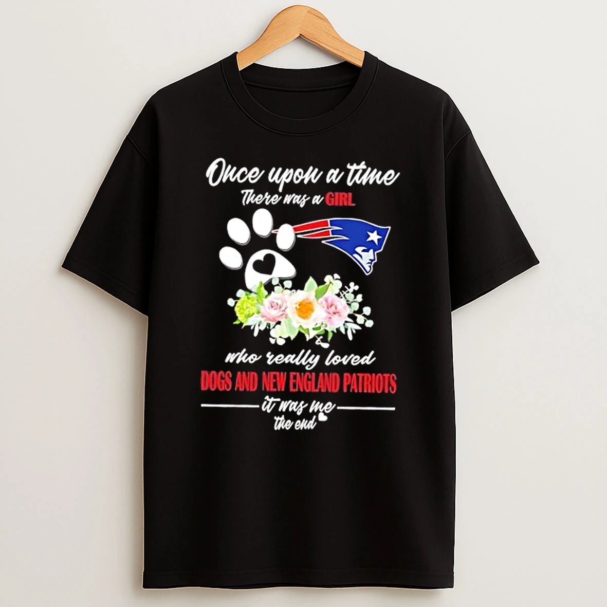 Once Upon A Time There Was A Girl Who Really Loved Dogs And New England Patriots It Was Me The End Shirts