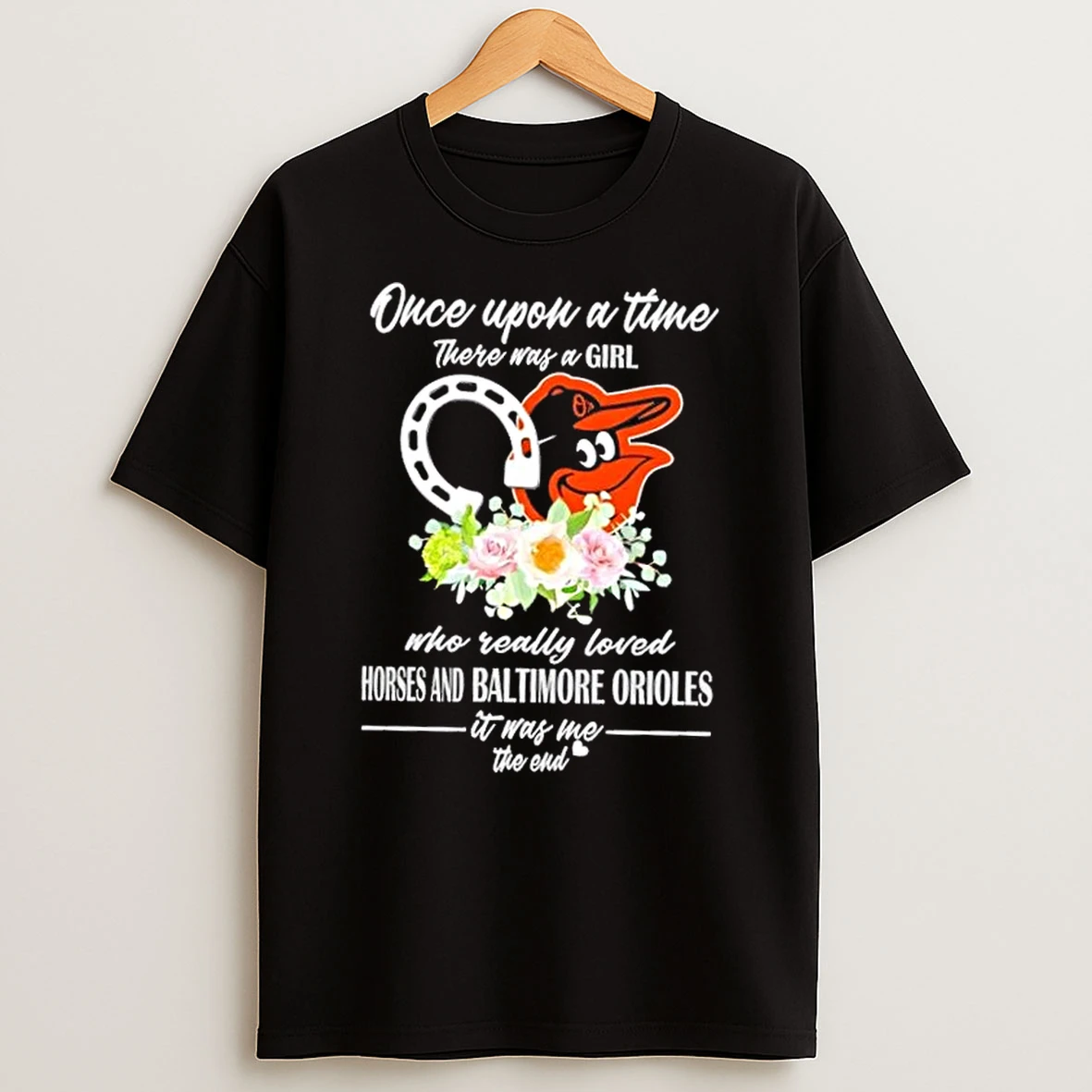 Once Upon A Time There Was A Girl Who Really Loved Horses And Baltimore Orioles It Was Me The End Shirts