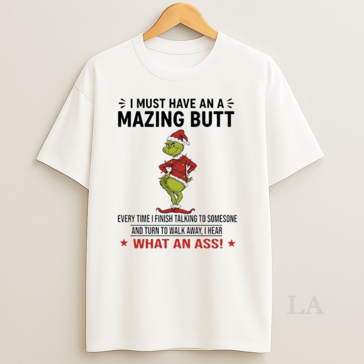 Original Grinch Christmas I Must Have An Amazing Butt Every Time I Finish Talking To Someone And Turn To Walk Away I Hear What An Ass Shirt