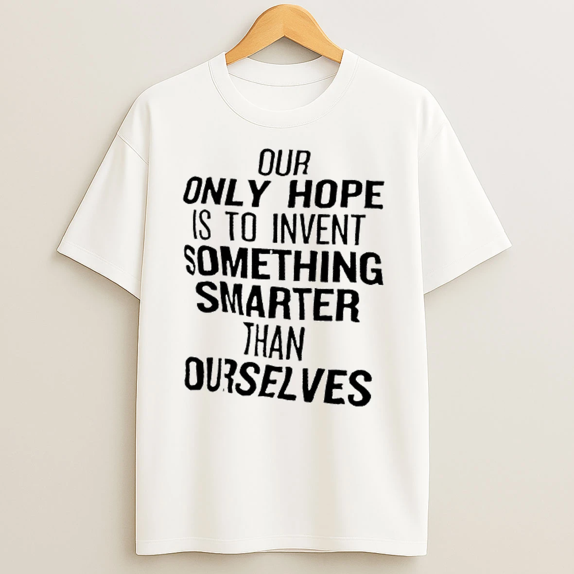 Our Only Hope Is To Invent Something Smarter Than Ourselves Shirts