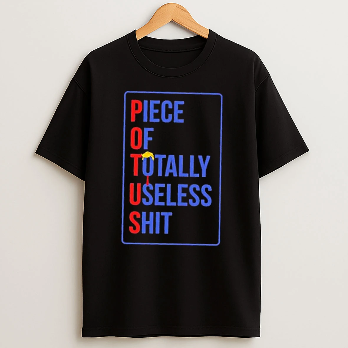 Potus Piece Of Totally Useless Shit Donald Trump Hair Shirts
