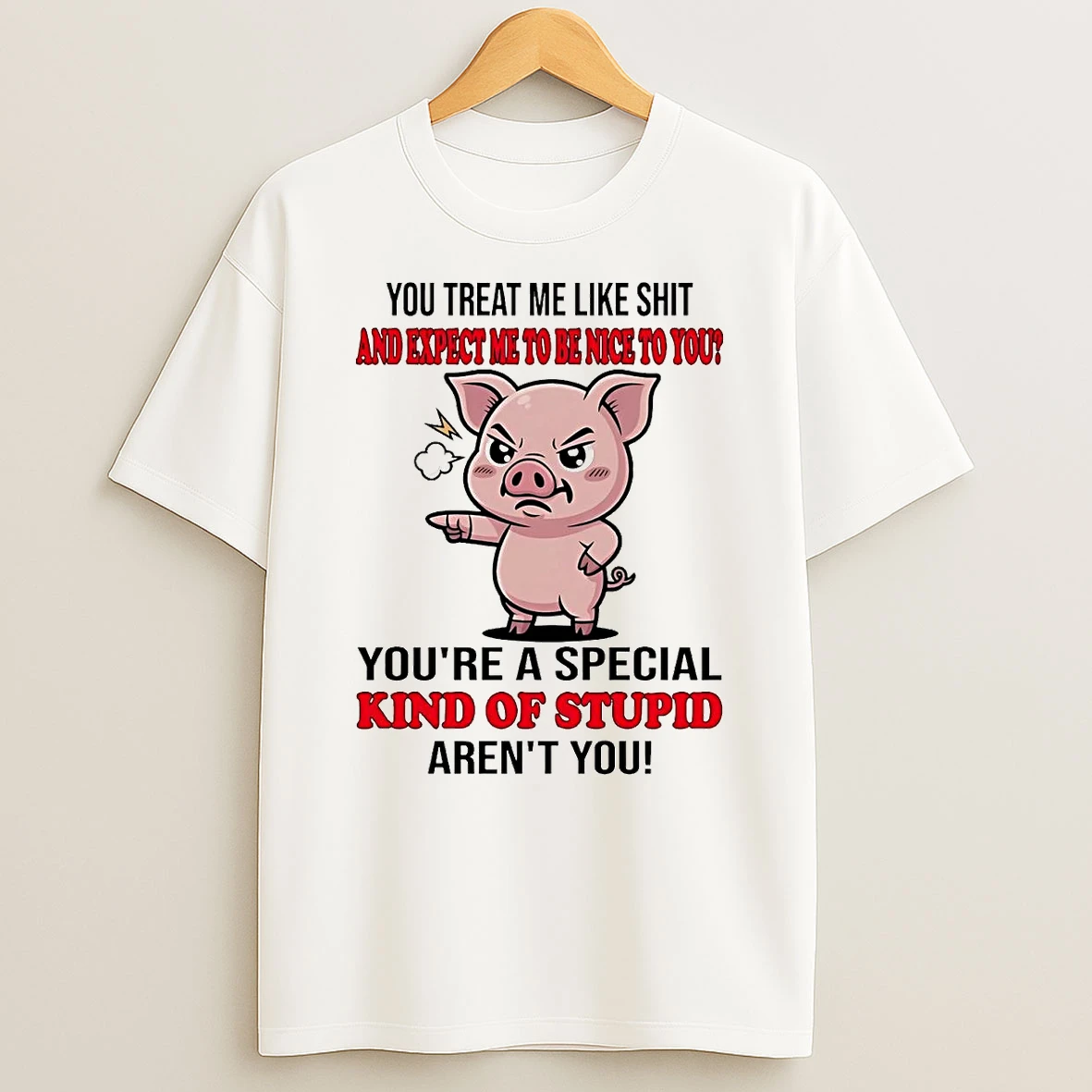 Pig You Treat Me Like Shit And Expect Me To Be Nice Shirts