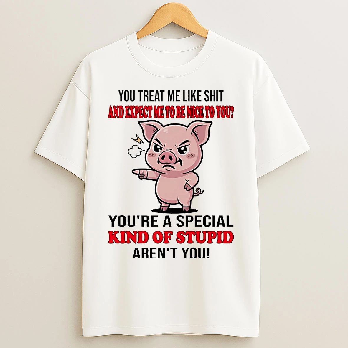 Pig You Treat Me Like Shit And Expect Me To Be Nice T Shirts