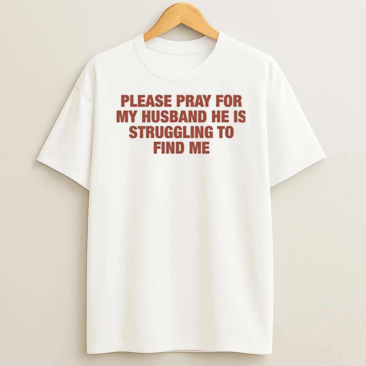 Please Pray For My Husband He Is Struggling To Find Me Shirts