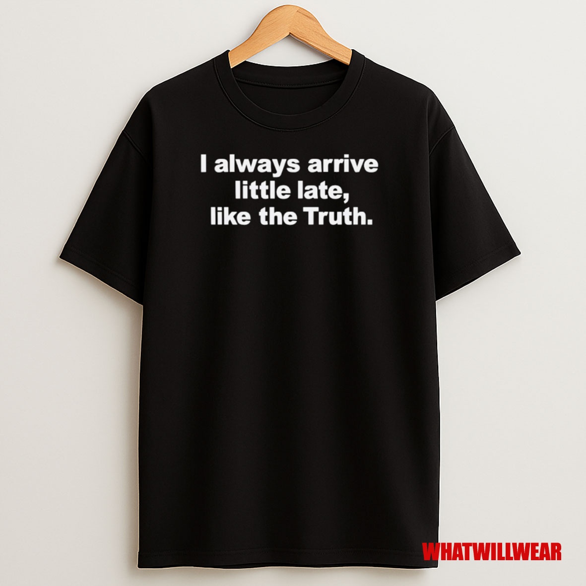 Premium I Always Arrive Little Late Like The Truth Sweatshirt Tee