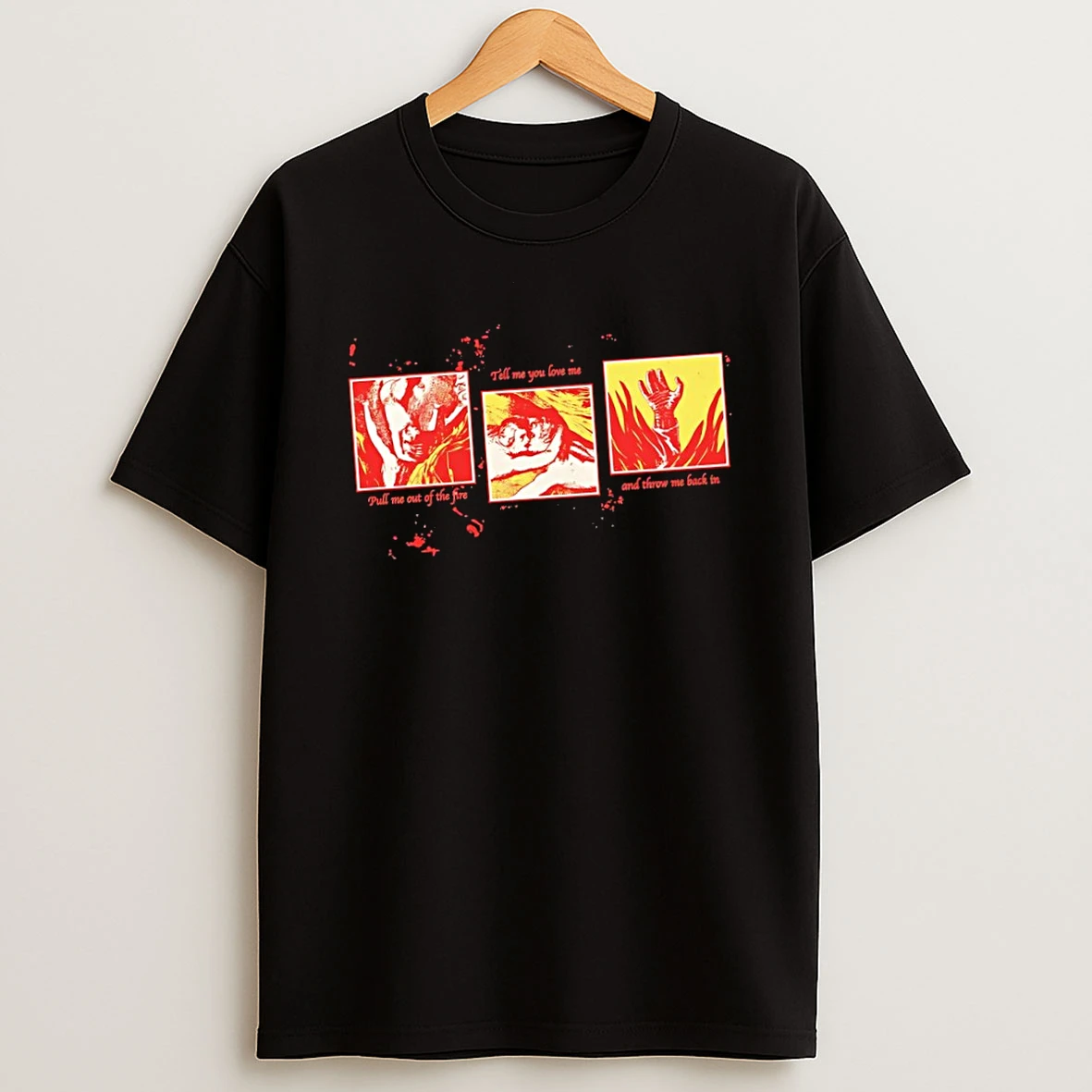 Pull Me Out Of The Fire Tell Me You Love Me And Throw Me Back In Shirts
