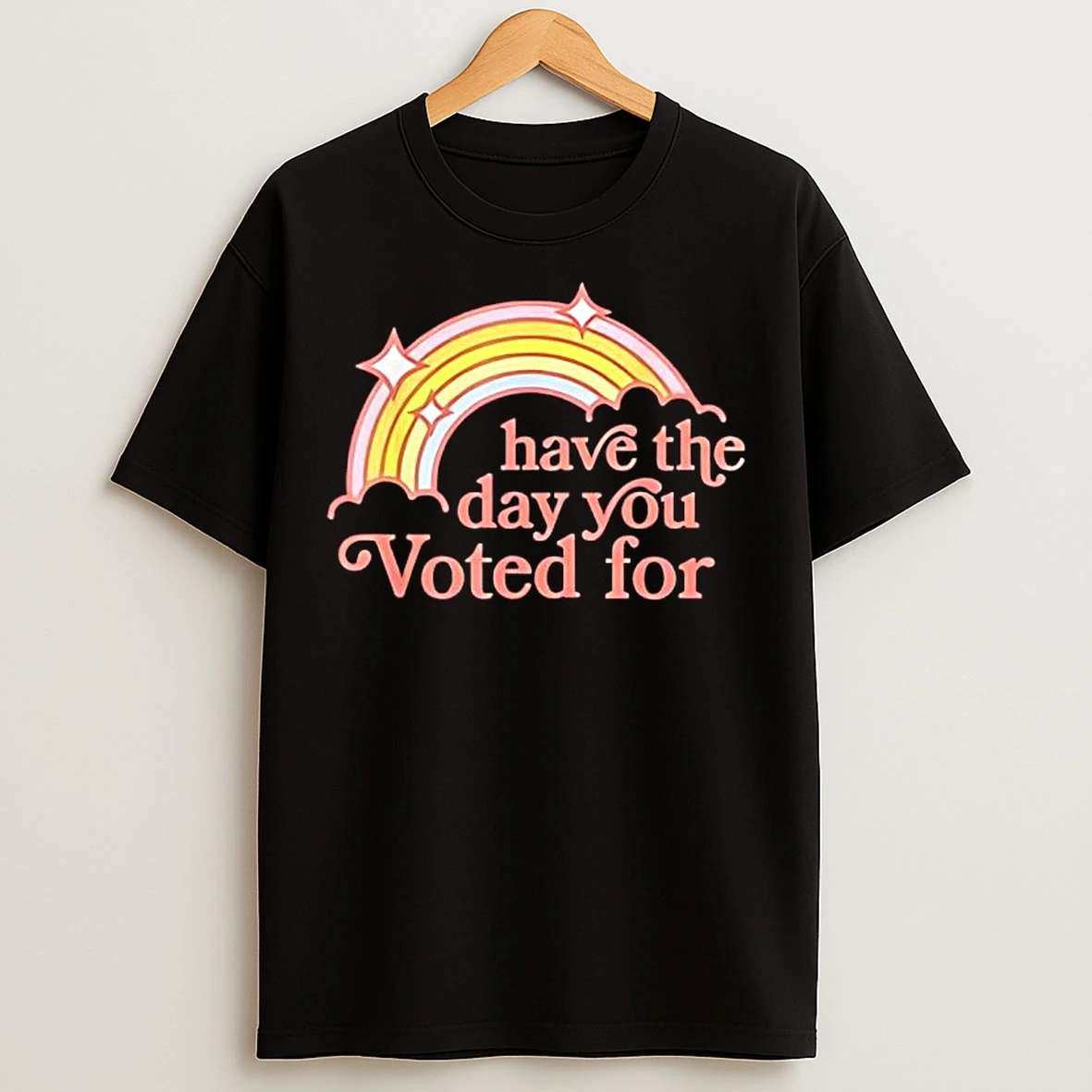 Rainbow Have The Day You Voted For T Shirts