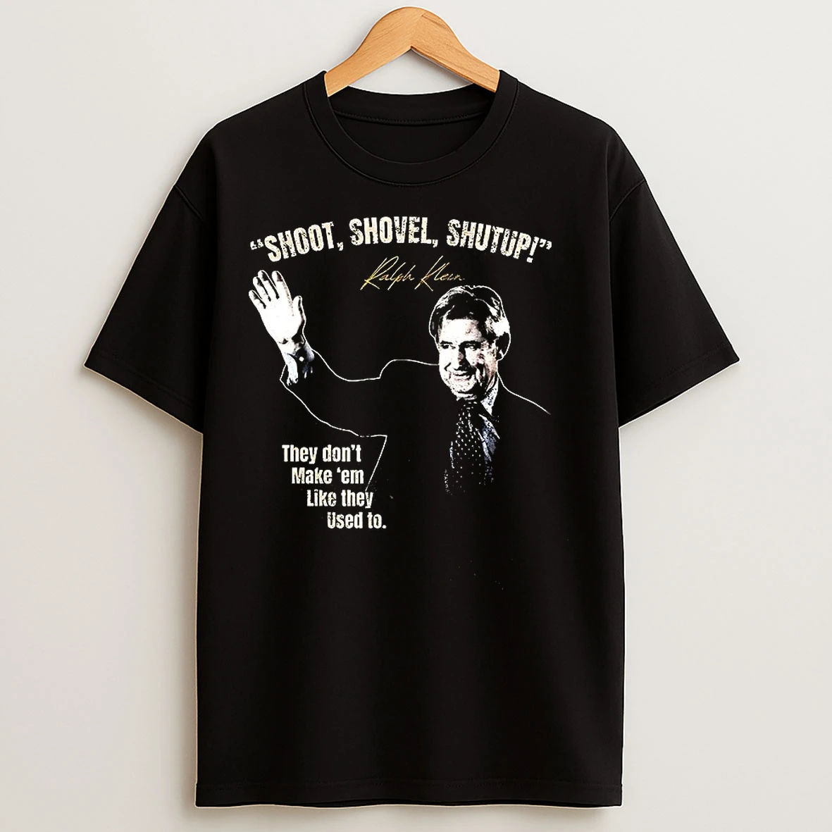 Ralph Klein Shoot Shovel Shutup They Dont Make Em Like They Used To T Shirts