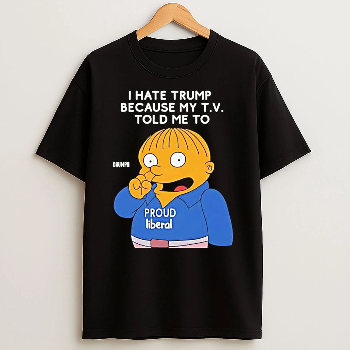 Ralph Wiggum I Hate Trump Because My T V Told Me To Proud Liberal Shirts