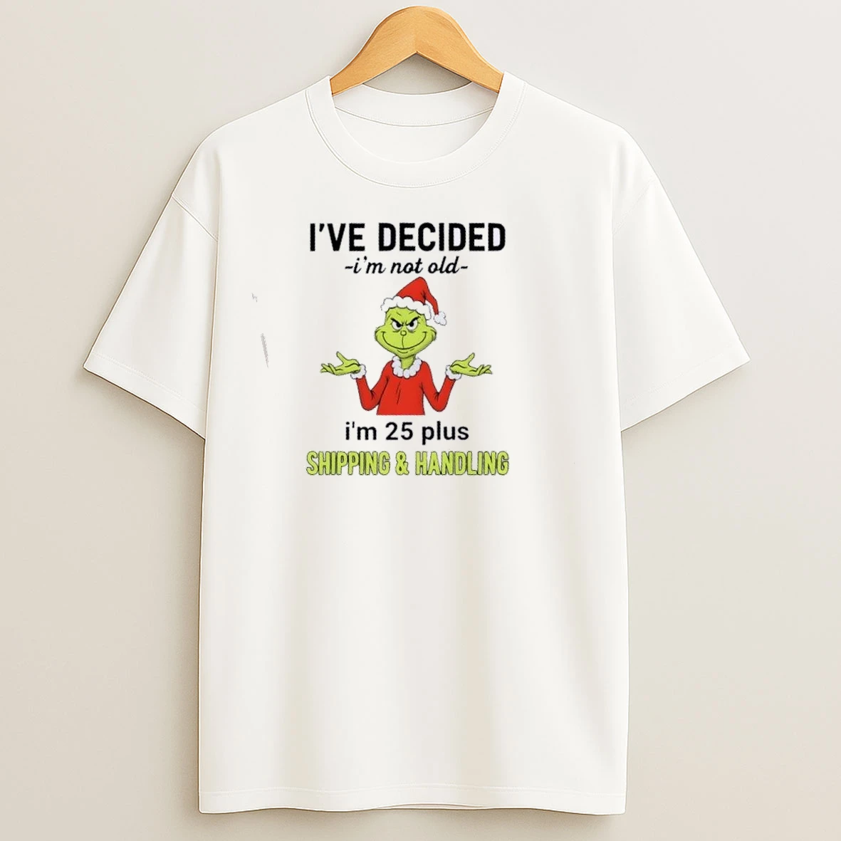 Resger Grinch Ive Decided Im Not Old Im 25 Plus Shipping And Handling T Shirts