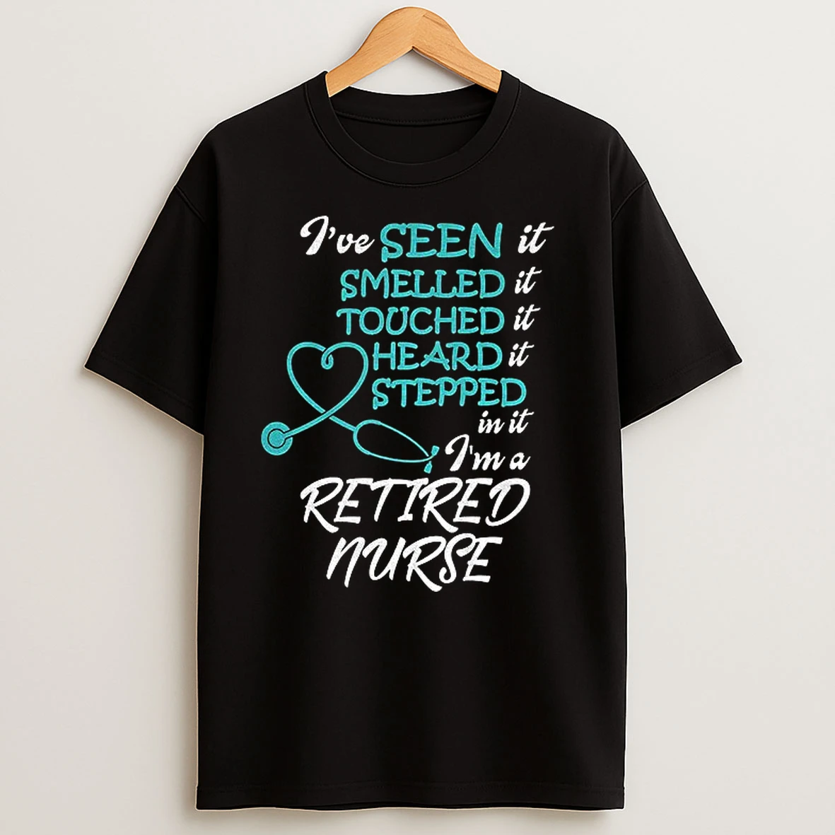 Retired Nurse Ive Seen It Smelled It Touched It Heard It Stepped In It Im A Retired Nurse T Shirts
