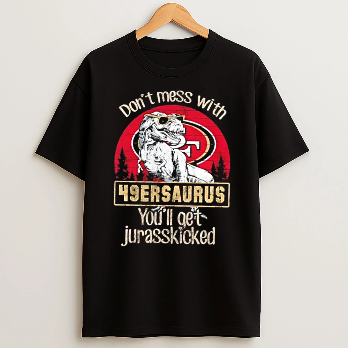 San Francisco 49ers Dont Mess With 49ersaurus Youll Get Jurasskicked Shirts