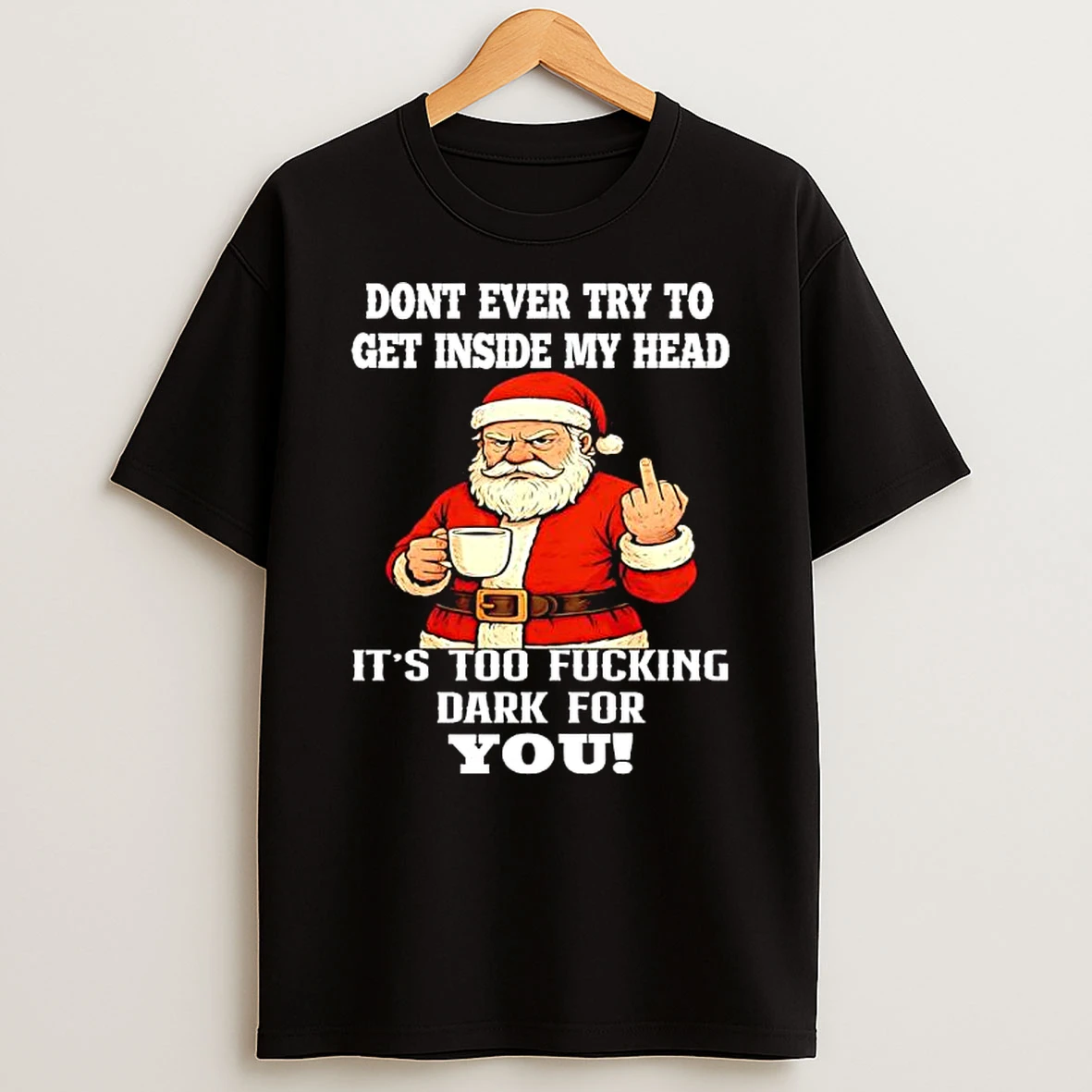 Santa Claus Christmas Dont Ever Try To Get Inside My Head Its Too Fucking Dark For You Shirts