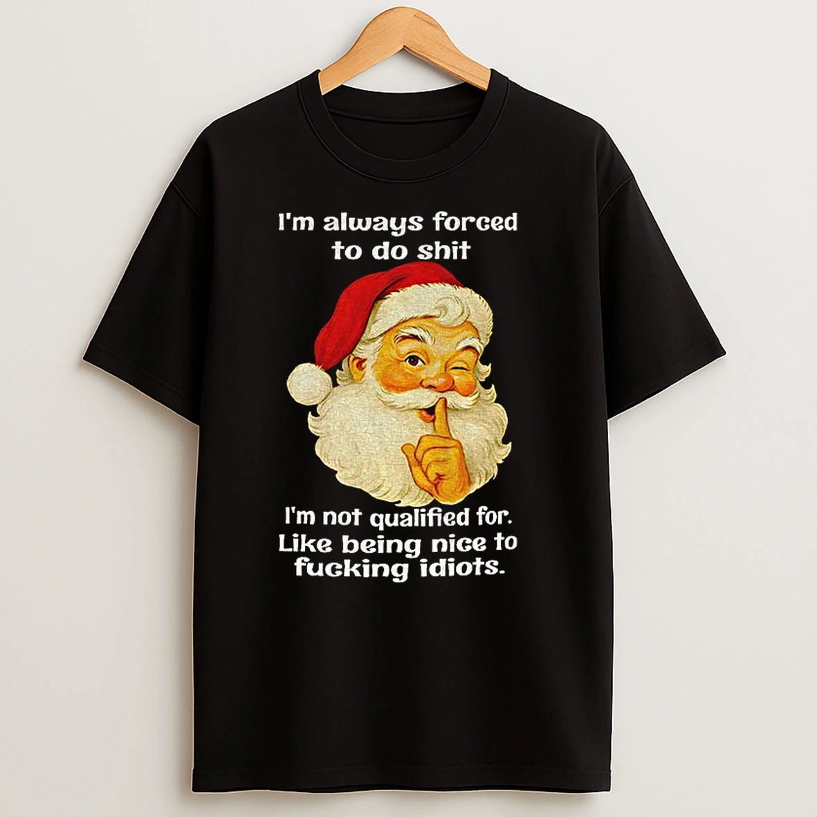 Santa Claus Im Always Forced To Do Shit Im Not Qualified For Like Being Nice To Fucking Idiots Christmas T Shirts