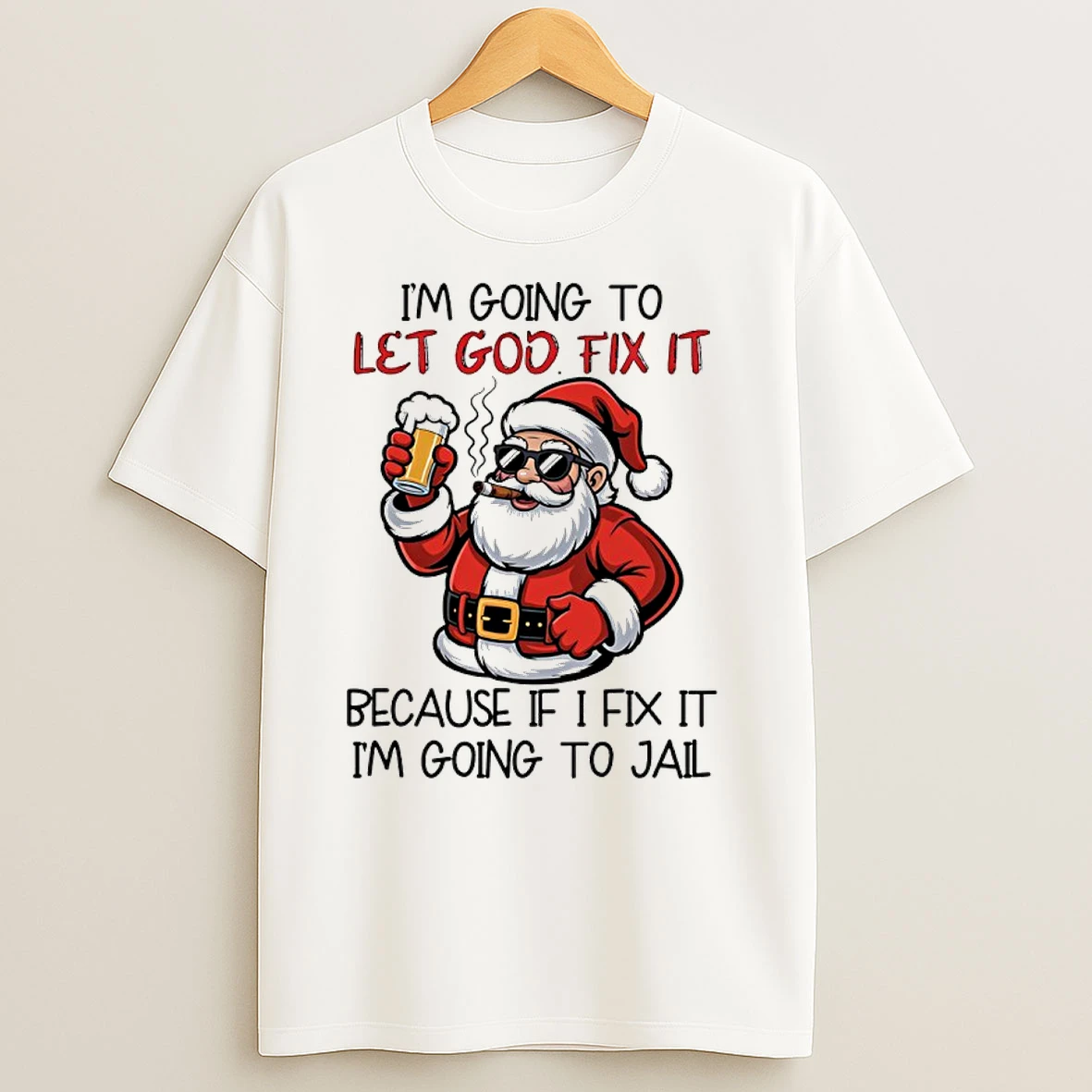 Santa Claus Drink Beer And Cigar Im Going To Let God Fix It Because If I Fix It Im Going To Jail T Shirts