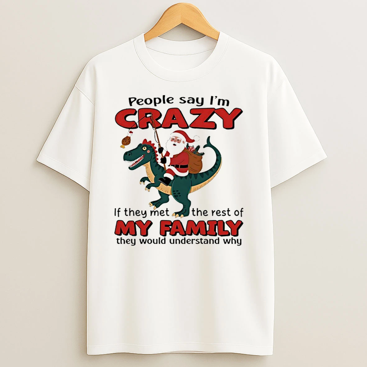 Santa Claus X T Rex People Say Im Crazy If They Met The Rest Of My Family They Would Understand Why T Shirts