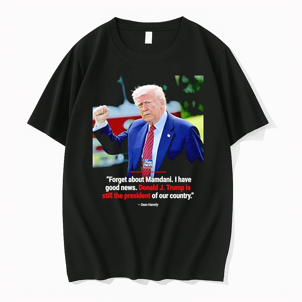 Sean Hannity Forget About Mamdani I Have Good News Trump Is Still The President Shirts