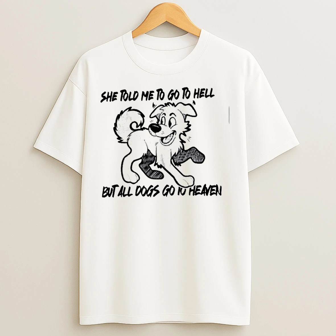 She Told Me To Go To Hell But All Dogs Go To Heaven T Shirts
