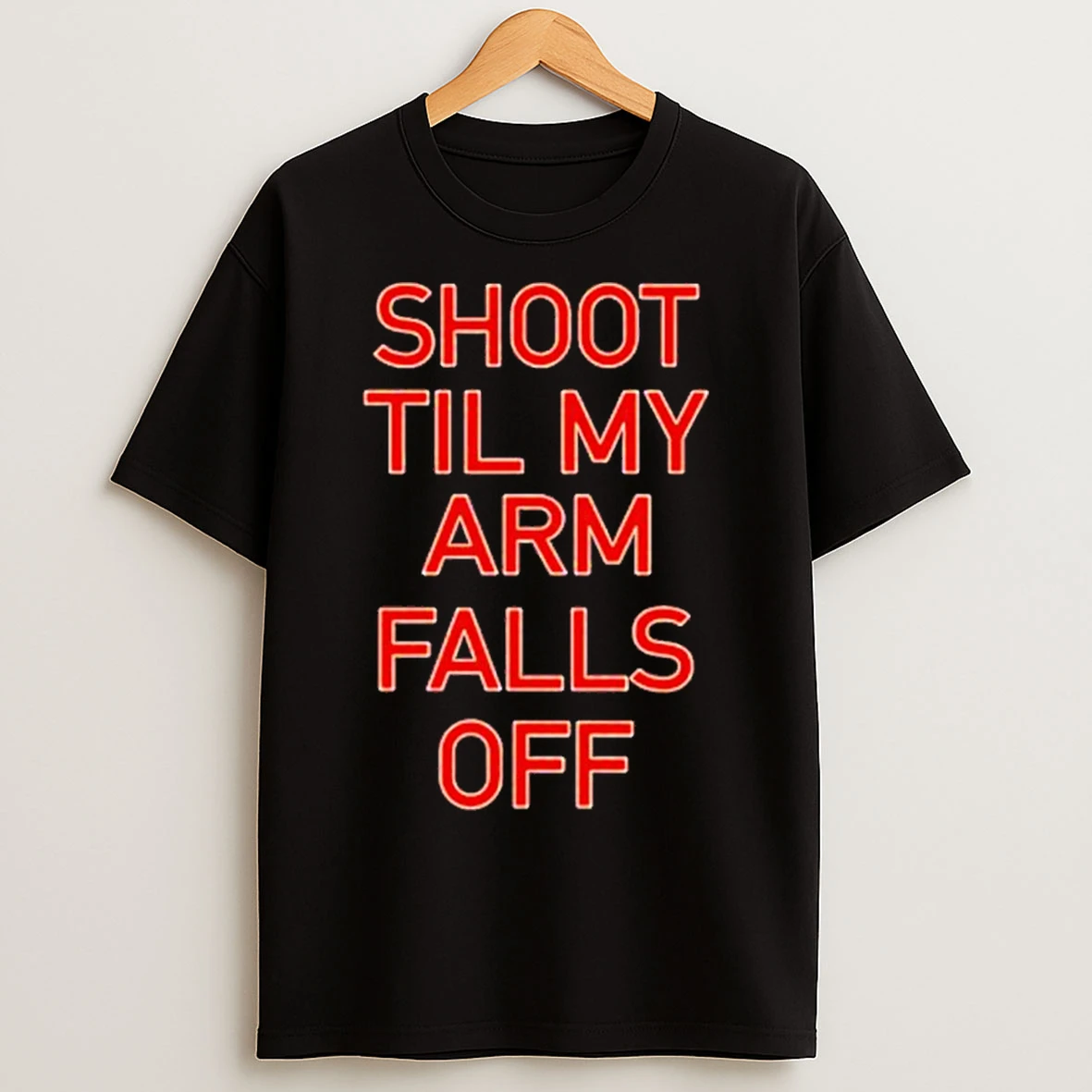 Shoot Til My Arm Falls Off T Shirts